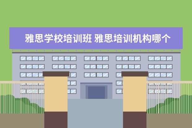 雅思学校培训班 雅思培训机构哪个好?