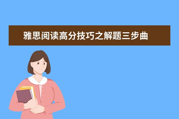 雅思阅读高分技巧之解题三步曲