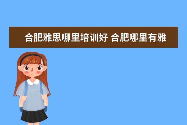 合肥雅思哪里培训好 合肥哪里有雅思培训班?(推销者勿进)