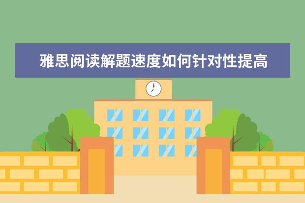 雅思阅读解题速度如何针对性提高