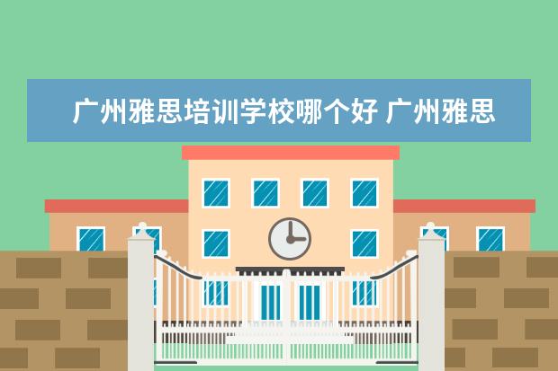 广州雅思培训学校哪个好 广州雅思培训哪里最好