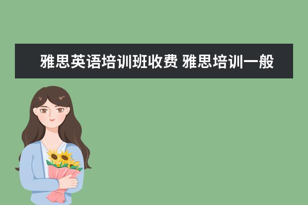 雅思英语培训班收费 雅思培训一般多少钱?