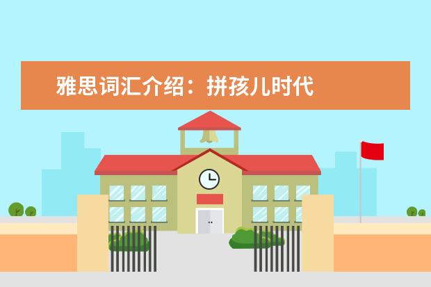 雅思词汇介绍:拼孩儿时代