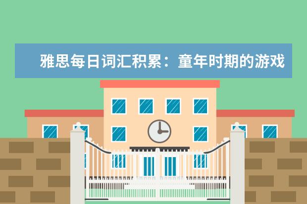 雅思每日词汇积累:童年时期的游戏