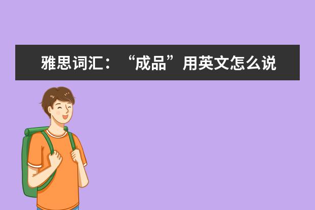 雅思词汇:“成品”用英文怎么说