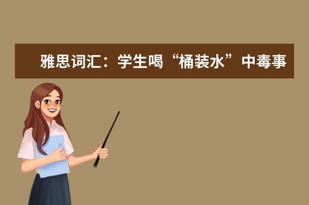 雅思词汇:学生喝“桶装水”中毒事件