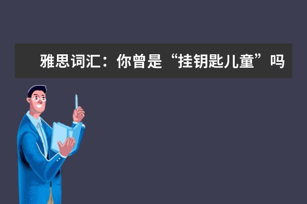 雅思词汇:你曾是“挂钥匙儿童”吗