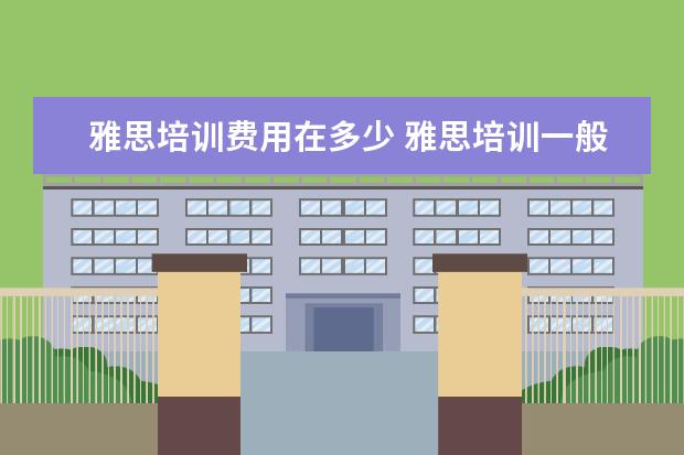 雅思培训费用在多少 雅思培训一般多少钱?