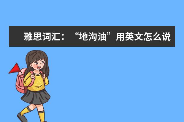 雅思词汇:“地沟油”用英文怎么说