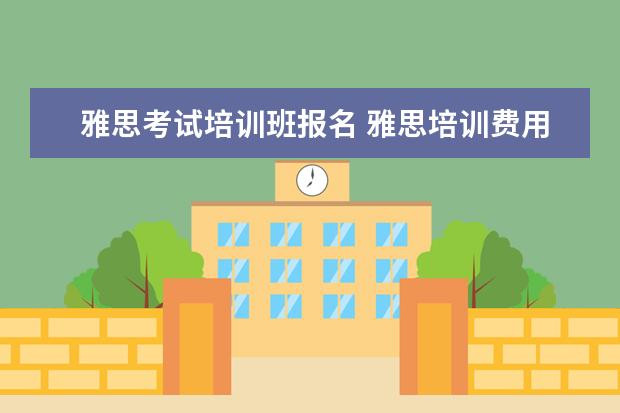 雅思考试培训班报名 雅思培训费用是多少?