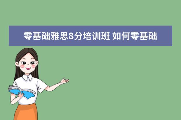 零基础雅思8分培训班 如何零基础考雅思
