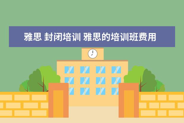 雅思 封闭培训 雅思的培训班费用要多少?