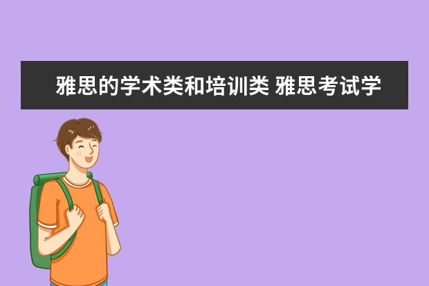 雅思的学术类和培训类 雅思考试学术类和普通培训类有什么区别呢? ? - 百度...