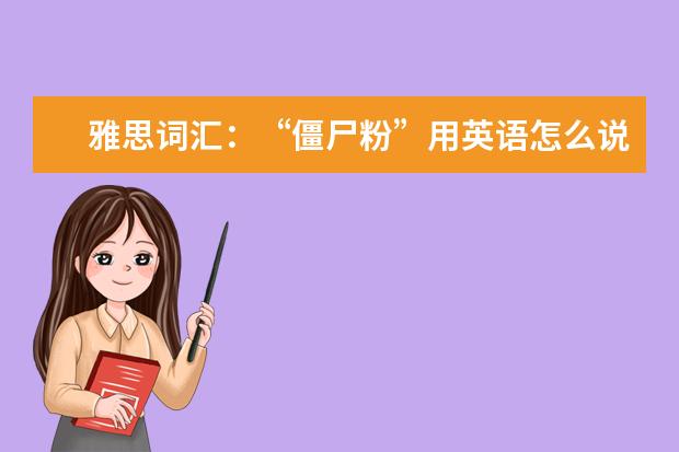 雅思词汇:“僵尸粉”用英语怎么说