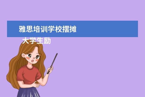 雅思培训学校摆摊 
  大学生励志演讲稿1