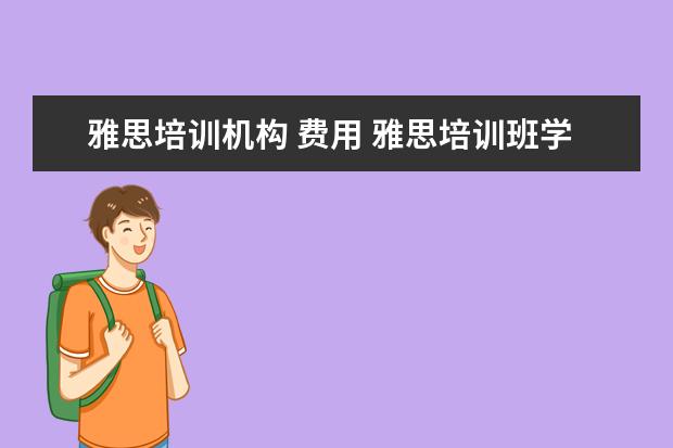 雅思培训机构 费用 雅思培训班学费一般多少钱