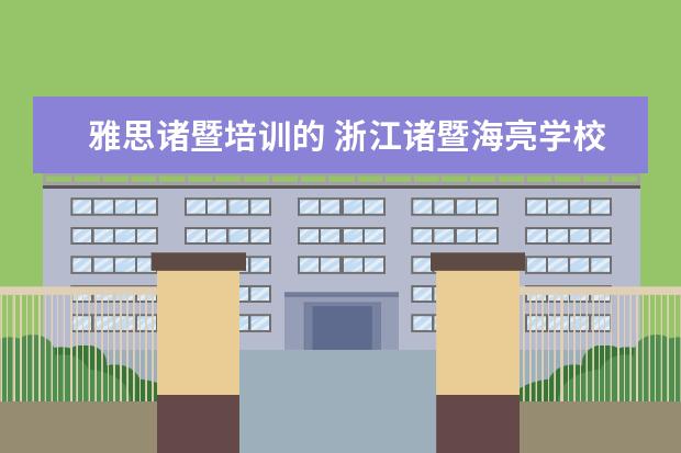 雅思诸暨培训的 浙江诸暨海亮学校2021年招生计划