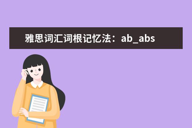 雅思词汇词根记忆法:ab_abs