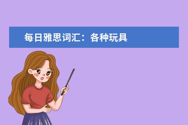 每日雅思词汇:各种玩具