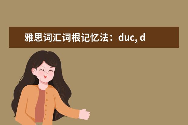 雅思词汇词根记忆法：duc, duct