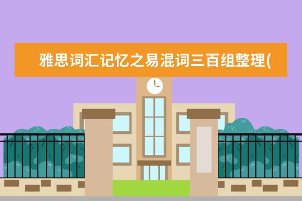 雅思词汇记忆之易混词三百组整理(2)