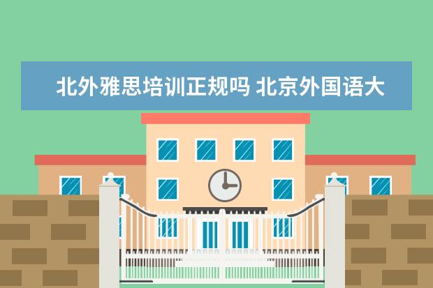 北外雅思培训正规吗 北京外国语大学雅思培训怎么样