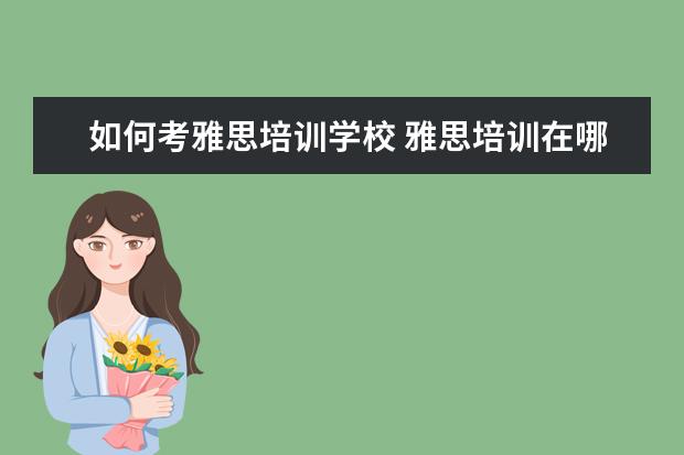 如何考雅思培训学校 雅思培训在哪里