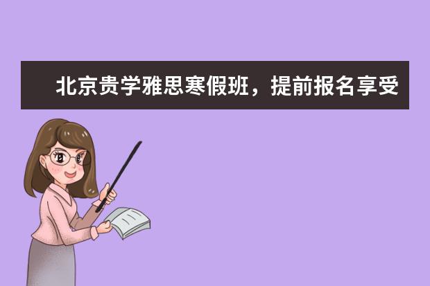 北京贵学雅思寒假班，提前报名享受现金优惠