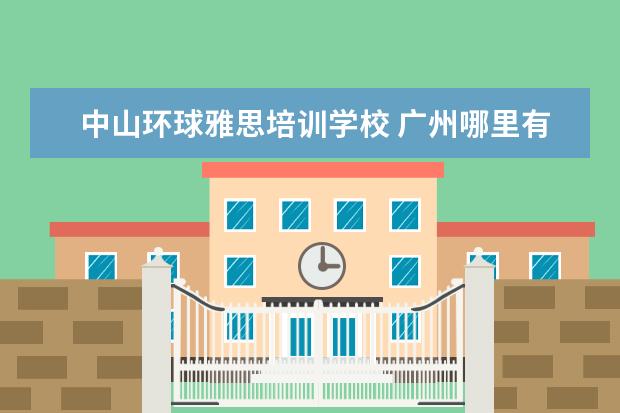 中山环球雅思培训学校 广州哪里有学英语比较好的地方?