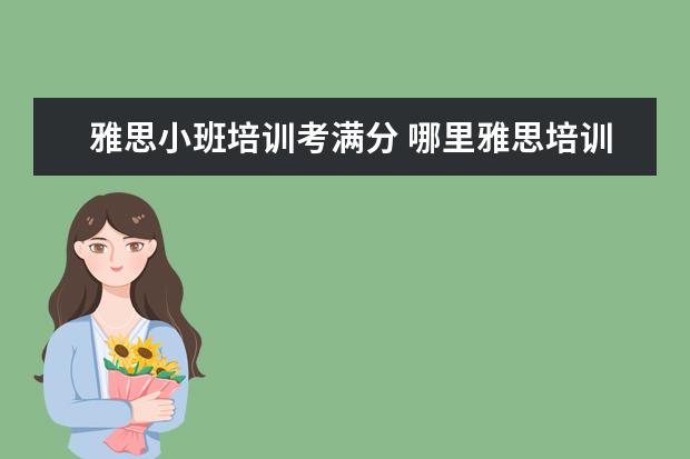 雅思小班培训考满分 哪里雅思培训好