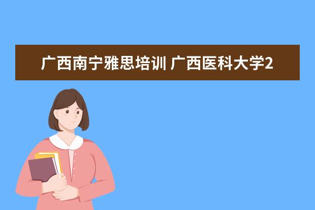 广西南宁雅思培训 广西医科大学2020年报考政策解读