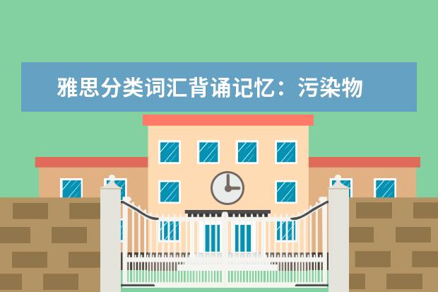 雅思分类词汇背诵记忆:污染物