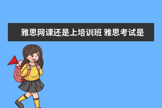 雅思网课还是上培训班 雅思考试是自学好呢还是报班好?