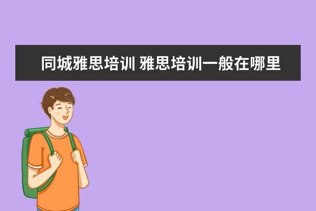 同城雅思培训 雅思培训一般在哪里有?