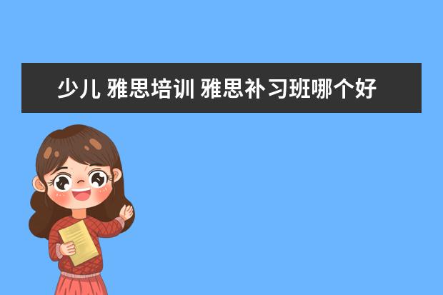 少儿 雅思培训 雅思补习班哪个好