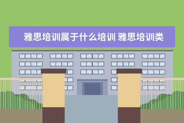 雅思培训属于什么培训 雅思培训类和学术类的区别