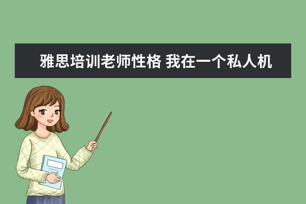 雅思培训老师性格 我在一个私人机构做英语课兼职,老板总说我做的不好,...