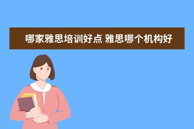 哪家雅思培训好点 雅思哪个机构好