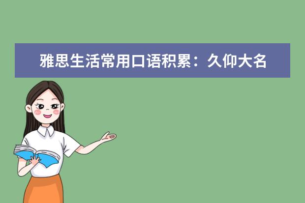 雅思生活常用口语积累:久仰大名