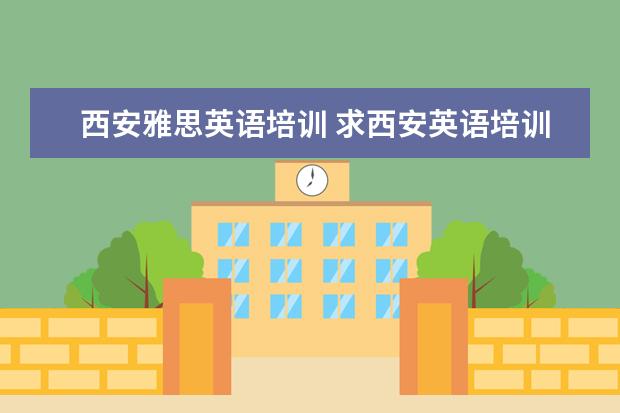 西安雅思英语培训 求西安英语培训机构排名情况,哪家好
