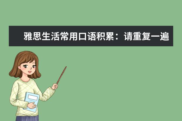 雅思生活常用口语积累:请重复一遍