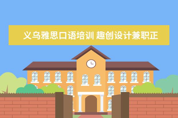 义乌雅思口语培训 趣创设计兼职正规吗
