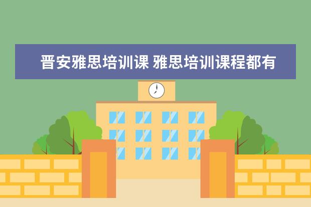 晋安雅思培训课 雅思培训课程都有哪些