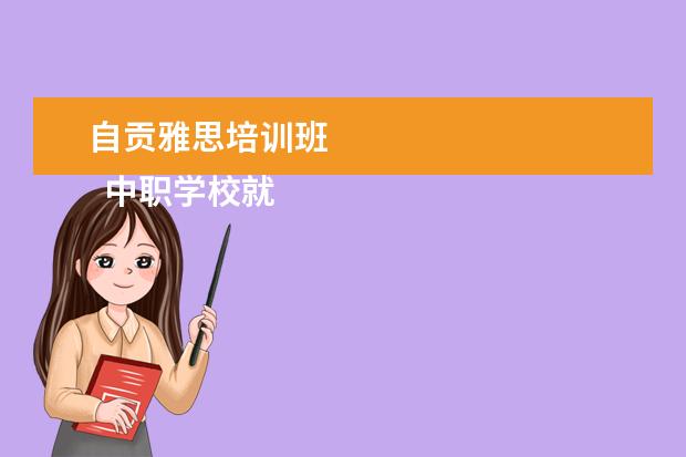 自贡雅思培训班 
  中职学校就业工作总结1