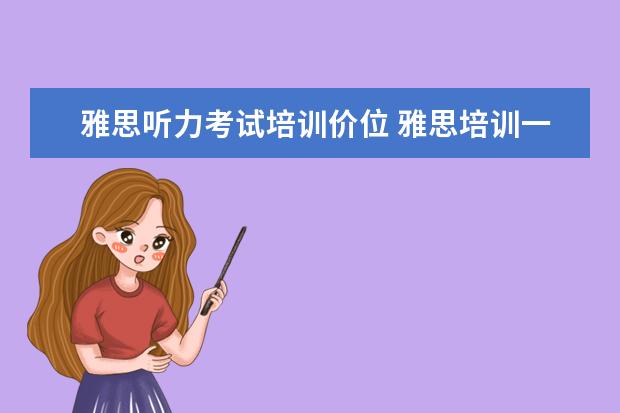 雅思听力考试培训价位 雅思培训一般多少钱?