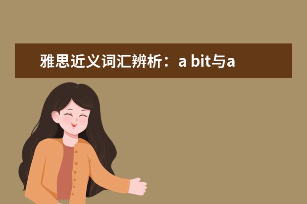 雅思近义词汇辨析：a bit与a little