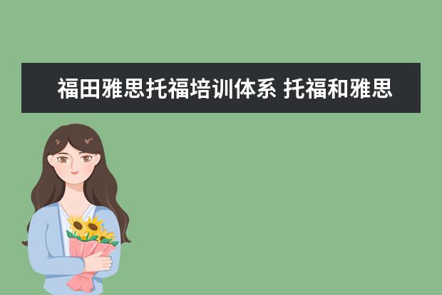 福田雅思托福培训体系 托福和雅思有什么区别?