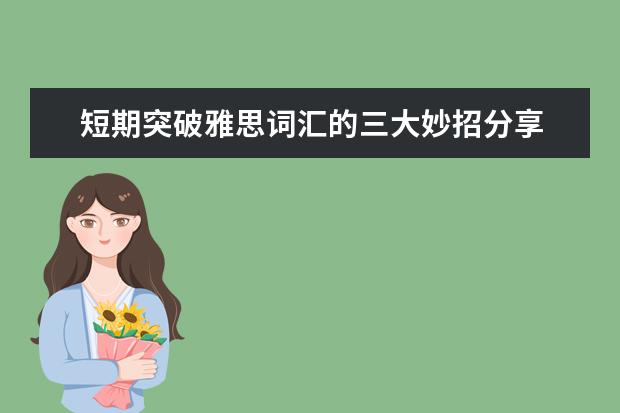 短期突破雅思词汇的三大妙招分享