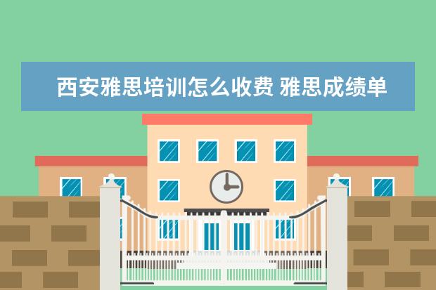 西安雅思培训怎么收费 雅思成绩单不见了,可以直接去官网打印么?如果不行,...