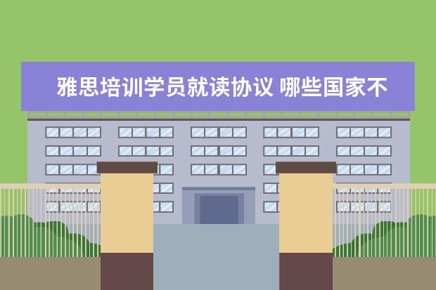 雅思培训学员就读协议 哪些国家不用考雅思也能去留学吗